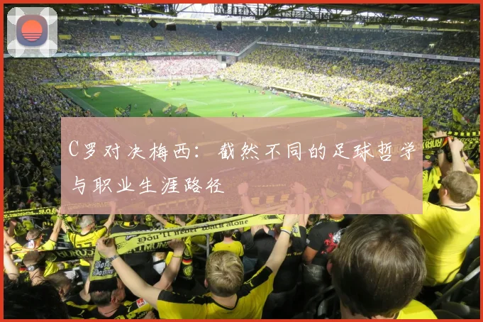 C罗对决梅西：截然不同的足球哲学与职业生涯路径