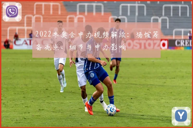 2022冬奥会申办视频解读：场馆筹备亮点、细节与申办影响