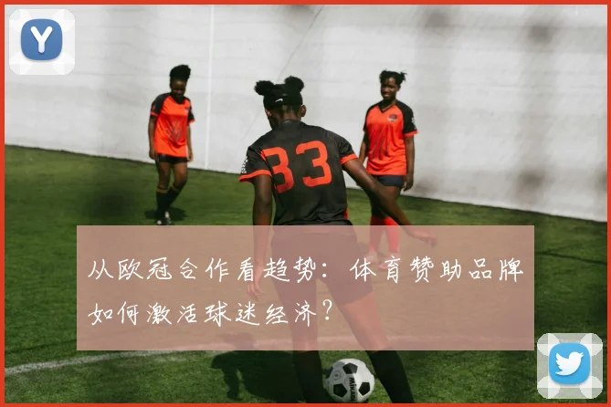 从欧冠合作看趋势：体育赞助品牌如何激活球迷经济？