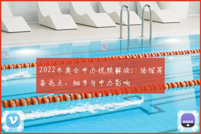 2022冬奥会申办视频解读：场馆筹备亮点、细节与申办影响