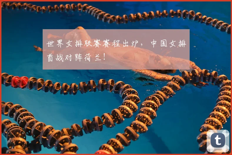 世界女排联赛赛程出炉，中国女排首战对阵荷兰！