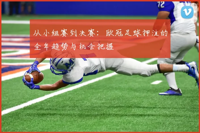 从小组赛到决赛：欧冠足球押注的全年趋势与机会把握