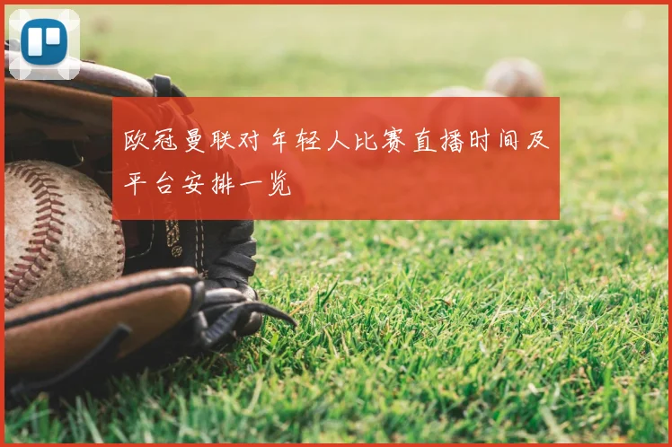 欧冠曼联对年轻人比赛直播时间及平台安排一览