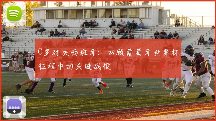 C罗对决西班牙：回顾葡萄牙世界杯征程中的关键战役