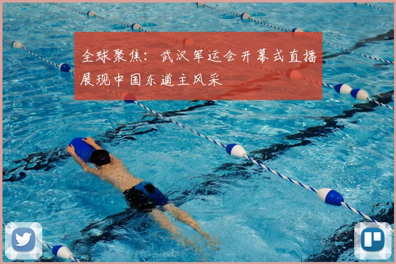 全球聚焦：武汉军运会开幕式直播展现中国东道主风采