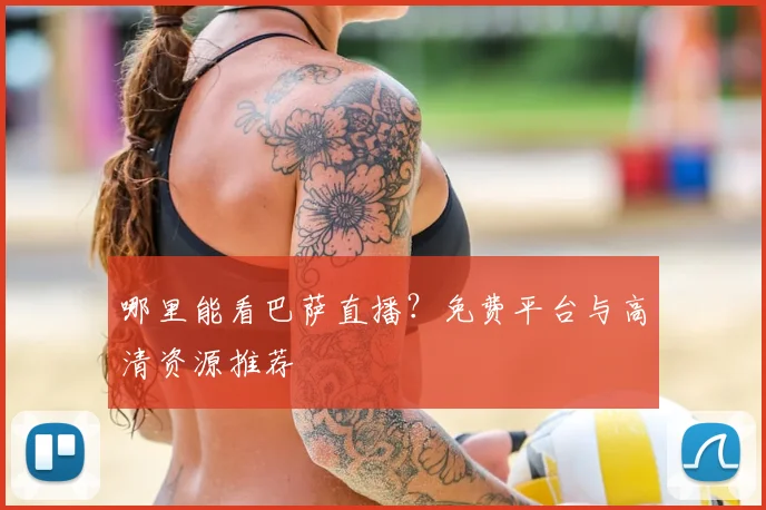 哪里能看巴萨直播？免费平台与高清资源推荐